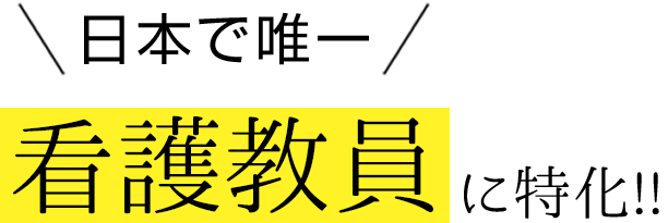 日本で唯一看護教員に特化！！