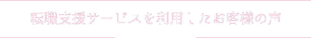 転職支援サービスを利用したお客様の声